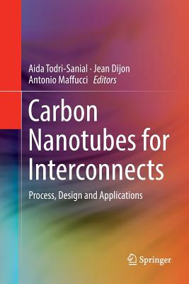 Carbon Nanotubes for Interconnects: Process, Design and Applications - Todri-Sanial, Aida (Editor), and Dijon, Jean (Editor), and Maffucci, Antonio (Editor)
