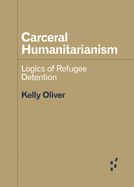 Carceral Humanitarianism: Logics of Refugee Detention