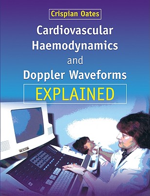 Cardiovascular Haemodynamics and Doppler Waveforms Explained - Oates, Crispian (Editor), and Crispian, Oates (Editor)