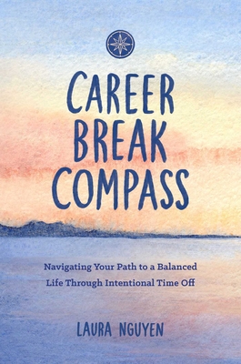 Career Break Compass: Navigating Your Path to a Balanced Life Through Intentional Time Off - Nguyen, Laura