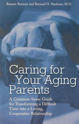Caring for Your Aging Parents: A Common-Sense Guide for Transforming a Difficult Time Into a Loving, Cooperative Relationship - Berman, Raeann, and Shulman, Bernard H, M.D.