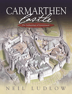 Carmarthen Castle: The Archaeology of Government