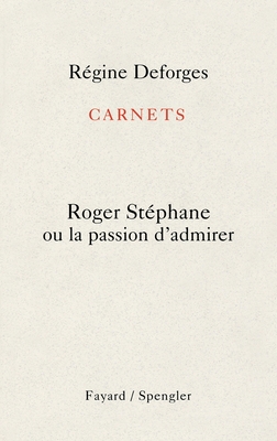 Carnets: Roger St?phane ou la passion d'admirer - Deforges-R