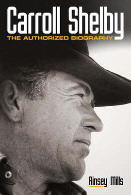Carroll Shelby: The Authorized Biography - Mills, Rinsey, and Ford, Edsel B (Foreword by)