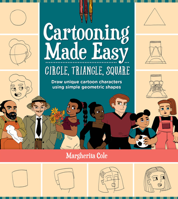 Cartooning Made Easy: Circle, Triangle, Square: Draw Unique Cartoon Characters Using Simple Geometric Shapes - Cole, Margherita