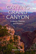 Carving Grand Canyon: Evidence, Theories, and Mystery, Second Edition