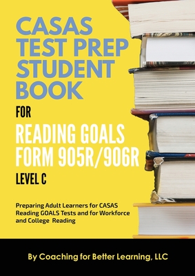 CASAS Test Prep Student Book for Reading Goals Forms 905R/906R Level C - Coaching for Better Learning (Text by)