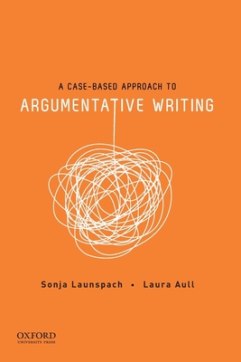 Case-Based Approach to Argumentative Writing - Launspach, Sonja, and Aull, Laura