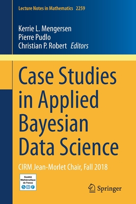 Case Studies in Applied Bayesian Data Science: Cirm Jean-Morlet Chair, Fall 2018 - Mengersen, Kerrie L (Editor), and Pudlo, Pierre (Editor), and Robert, Christian P (Editor)