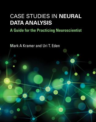 Case Studies in Neural Data Analysis: A Guide for the Practicing Neuroscientist - Kramer, Mark A, and Eden, Uri T
