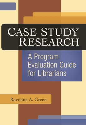 Case Study Research: A Program Evaluation Guide for Librarians - Green, Ravonne A
