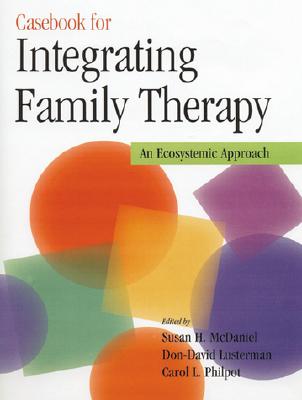 Casebook for Integrating Family Therapy: An Ecosystemic Approach - McDaniel, Susan H, PhD (Editor), and Lusterman, Don-David, PhD (Editor), and Philpot, Carol L (Editor)
