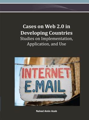 Cases on Web 2.0 in Developing Countries: Studies on Implementation, Application, and Use - Azab, Nahed Amin (Editor)