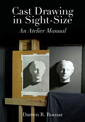 Cast Drawing in Sight-Size: An Atelier Manual - Rousar, Darren R