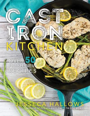 Cast Iron Kitchen: Over 50 Fresh, New Recipes - Hallows, Jesseca