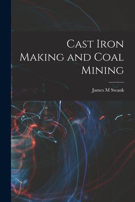 Cast Iron Making and Coal Mining - Swank, James M
