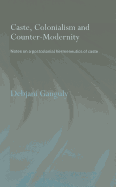 Caste, Colonialism and Counter-Modernity: Notes on a Postcolonial Hermeneutics of Caste