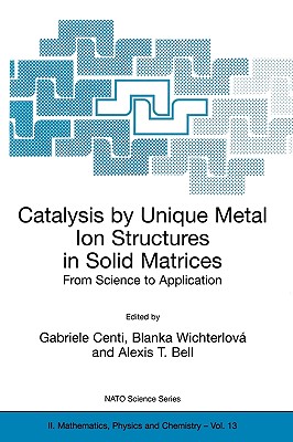Catalysis by Unique Metal Ion Structures in Solid Matrices: From Science to Application - Centi, Gabriele (Editor), and Wichterlov�, Blanka (Editor), and Bell, Alexis T (Editor)