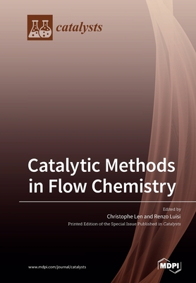 Catalytic Methods in Flow Chemistry - Len, Christophe (Guest editor), and Luisi, Renzo (Guest editor)