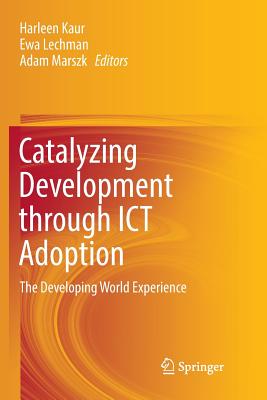 Catalyzing Development through ICT Adoption: The Developing World Experience - Kaur, Harleen (Editor), and Lechman, Ewa (Editor), and Marszk, Adam (Editor)