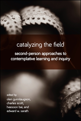 Catalyzing the Field: Second-Person Approaches to Contemplative Learning and Inquiry - Gunnlaugson, Olen (Editor), and Scott, Charles (Editor), and Bai, Heesoon (Editor)