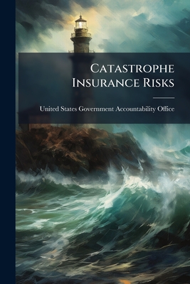 Catastrophe Insurance Risks - United States Government Accountabili (Creator)