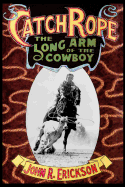 Catch Rope: The Long Arm of the Cowboy: The History and Evolution of Ranch Roping