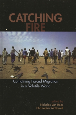 Catching Fire: Containing Forced Migration in a Volatile World - Hear, Nicholas Van (Editor), and McDowell, Christopher (Editor)