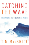 Catching the Wave: Preaching The New Testament As Rhetoric