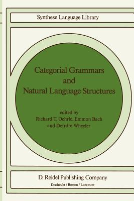 Categorial Grammars and Natural Language Structures - Oehrle, Richard T (Editor), and Bach, E (Editor), and Wheeler, Deirdre (Editor)