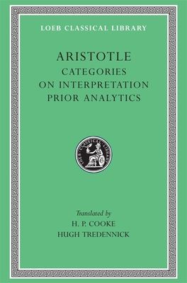 Categories. on Interpretation. Prior Analytics - Aristotle, and Cooke, Harold Percy (Translated by), and Tredennick, Hugh (Translated by)