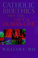 Catholic Bioethics and the Gift of Human Life