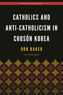 Catholics and Anti-Catholicism in Chos n Korea