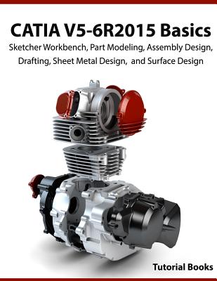 CATIA V5-6R2015 Basics: Sketcher Workbench, Part Modeling, Assembly Design, Drafting, Sheet Metal Design, and Surface Design - Books, Tutorial