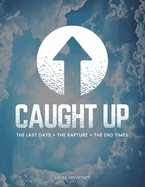Caught Up: The Last Days + The Rapture + The End Times