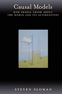 Causal Models: How People Think about the World and Its Alternatives
