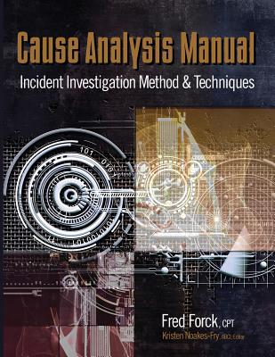 Cause Analysis Manual: Incident Investigation Method & Techniques - Forck, Fred, and Noakes-Fry, Kristen (Editor)