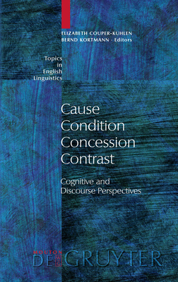 Cause - Condition - Concession - Contrast: Cognitive and Discourse Perspectives - Couper-Kuhlen, Elizabeth (Editor), and Kortmann, Bernd (Editor)