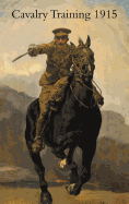 Cavalry Training 1912: Reprinted with Amendments 1915