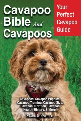 Cavapoo Bible And Cavapoos: Your Perfect Cavapoo Guide Cavapoos, Cavapoo Puppies, Cavapoo Training, Cavapoo Size, Cavapoo Nutrition, Cavapoo Health, History, & More! - Manfield, Mark