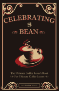 Celebrating the Bean: The Ultimate Coffee Lover's Book for Ultimate Coffee Lovers