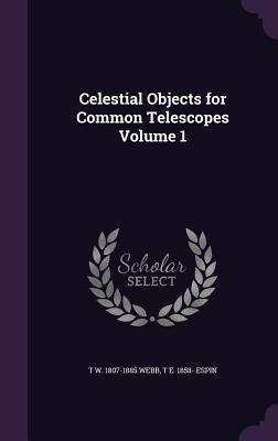 Celestial Objects for Common Telescopes Volume 1 - Webb, T W 1807-1885, and Espin, T E 1858-