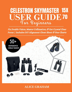 Celestron Skymaster 15x70 User Guide for Beginners: Fix Double Vision, Master Collimation, & Get Crystal Clear Focus Includes DIY Alignment Cheat Sheet & Star Charts