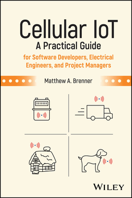 Cellular Iot: A Practical Guide for Software Developers, Electrical Engineers, and Project Managers - Brenner, Matthew A