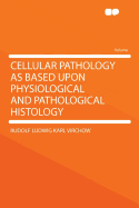 Cellular Pathology as Based Upon Physiological and Pathological Histology ...