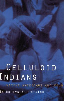 Celluloid Indians: Native Americans and Film - Kilpatrick, Neva Jacquelyn