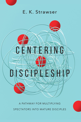 Centering Discipleship: A Pathway for Multiplying Spectators Into Mature Disciples - Strawser, Eun Kyong, and Woodward, Jr (Foreword by)