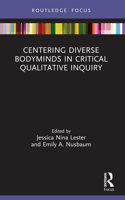Centering Diverse Bodyminds in Critical Qualitative Inquiry - Lester, Jessica Nina (Editor), and Nusbaum, Emily a (Editor)