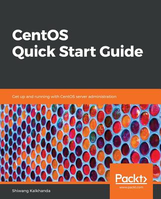 CentOS Quick Start Guide: Get up and running with CentOS server administration - Kalkhanda, Shiwang