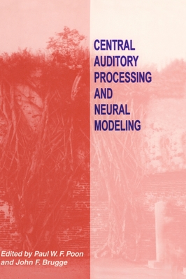 Central Auditory Processing and Neural Modeling - International Workshop on Central Auditory Processing and Neural Modeling, and Brugge, John F (Editor), and Poon, Paul W...